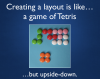 Creating a layout is like…a game of Tetris…but upside-down.