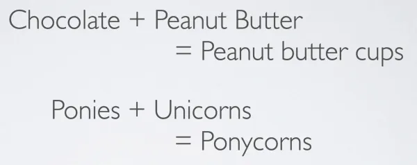 Chocolate + Peanut Butter = Peanut butter cups, Ponies + Unicorns = Ponycorns