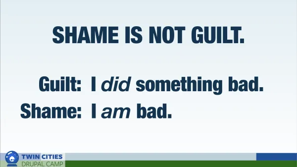 Shame is not guilt. Guilt: I did something bad. Shame: I am bad.