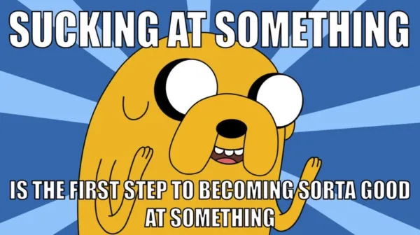Sucking at something is the first step to becoming sorta good at something